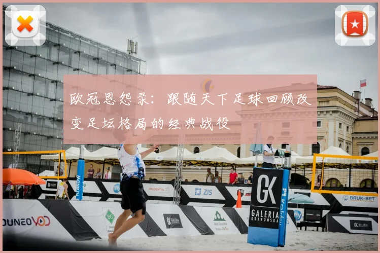 欧冠恩怨录：跟随天下足球回顾改变足坛格局的经典战役