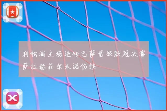 利物浦主场逆转巴萨晋级欧冠决赛萨拉赫菲尔米诺伤缺