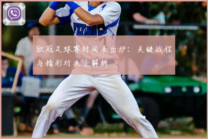 欧冠足球赛时间表出炉：关键战程与精彩对决全解析