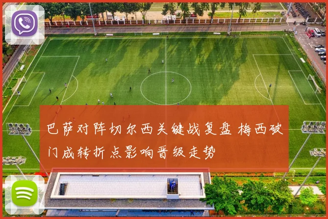 巴萨对阵切尔西关键战复盘 梅西破门成转折点影响晋级走势