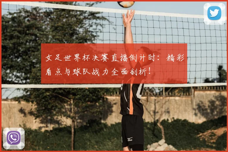 女足世界杯决赛直播倒计时：精彩看点与球队战力全面剖析！