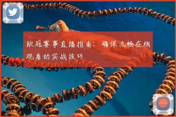 欧冠赛事直播指南：确保流畅在线观看的实战技巧